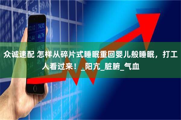 众诚速配 怎样从碎片式睡眠重回婴儿般睡眠，打工人看过来！_阳亢_脏腑_气血