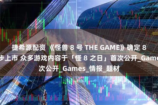 捷希源配资 《怪兽 8 号 THE GAME》确定 8月31 全球同步上市 众多游戏内容于「怪 8 之日」首次公开_Games_情报_题材