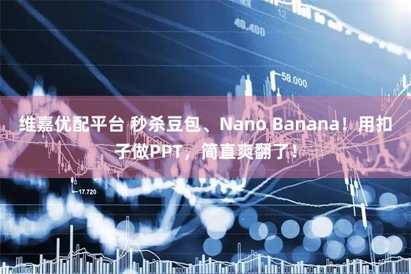 维嘉优配平台 秒杀豆包、Nano Banana！用扣子做PPT，简直爽翻了！