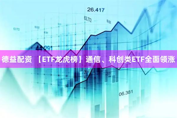 德益配资 【ETF龙虎榜】通信、科创类ETF全面领涨