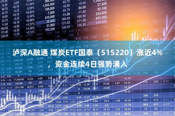 泸深A融通 煤炭ETF国泰（515220）涨近4%，资金连续4日强势涌入