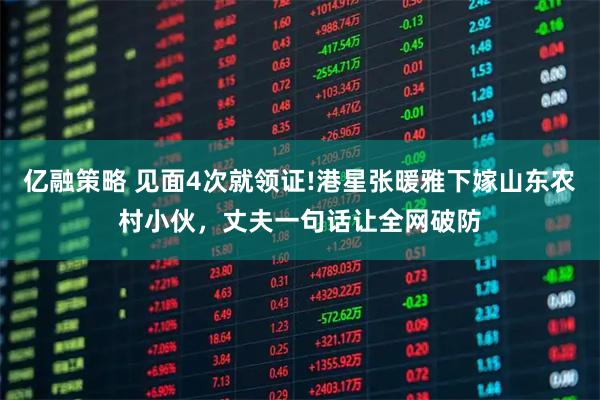 亿融策略 见面4次就领证!港星张暖雅下嫁山东农村小伙,丈夫一句话让全网破防