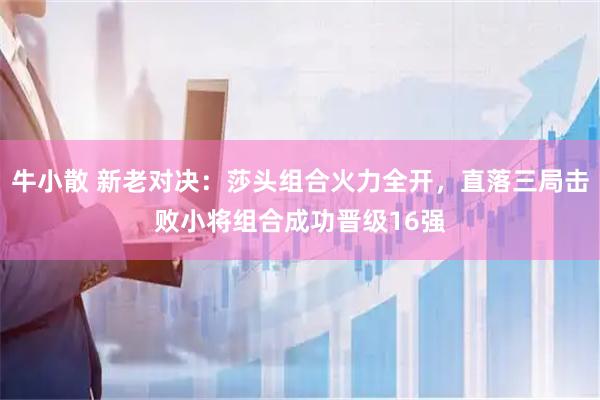 牛小散 新老对决：莎头组合火力全开，直落三局击败小将组合成功晋级16强